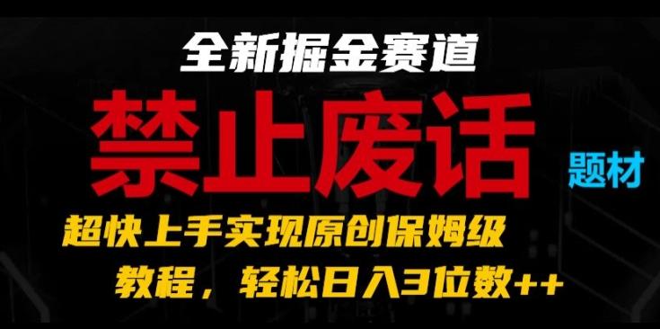 全新掘金赛道，禁止废话题材，超快上手实现原创保姆级教程，轻松日入3位数【揭秘】-冒泡网