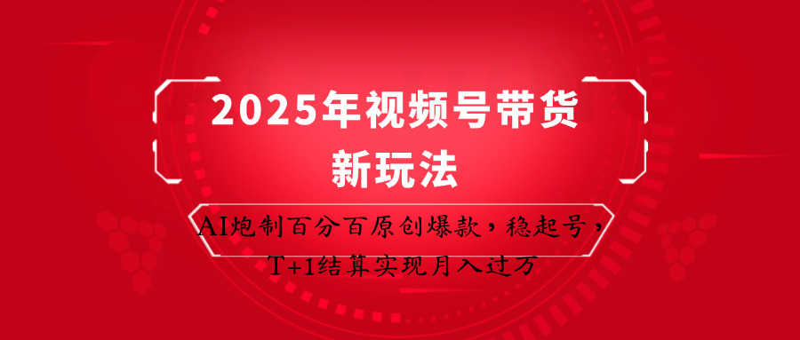 2025年视频号带货新玩法:AI炮制百分百原创爆款,稳起号,T+1结算实现月入过万-冒泡网