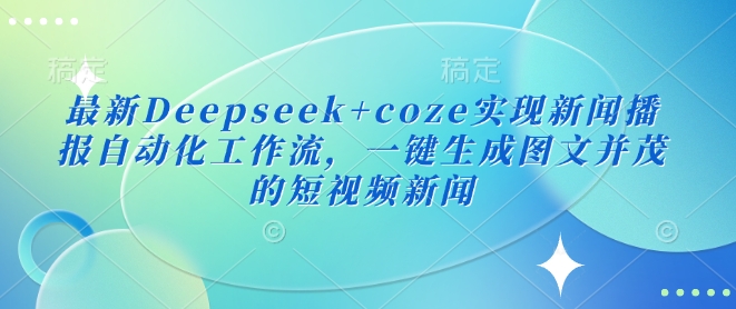 最新Deepseek+coze实现新闻播报自动化工作流，一键生成图文并茂的短视频新闻-冒泡网