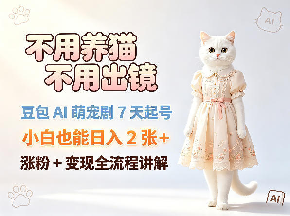 不用养猫不用出镜，豆包AI萌宠剧7天起号，小白也能日入2张+，涨粉+变现全流程讲解-冒泡网