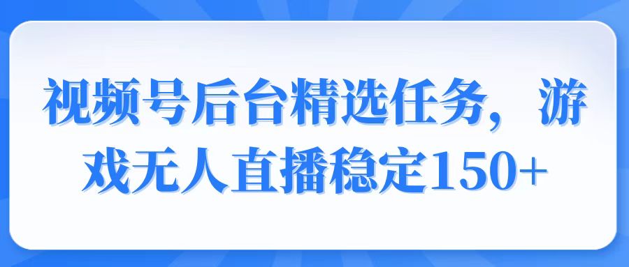 视频号精选变现任务，游戏无人直播稳定150+-冒泡网