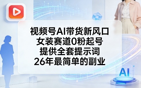 视频号AI带货新风口，女装赛道0粉起号，提供全套提示词，26年最简单的副业-冒泡网