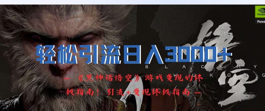 轻松引流日入3k，《黑神话悟空》游戏变现的终极指南!引流+变现终极指南-冒泡网