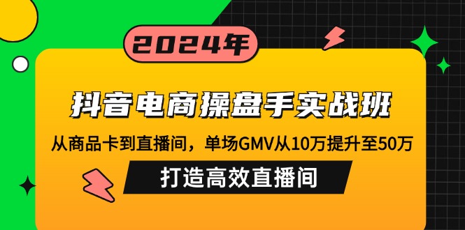 抖音电商操盘手实战班：从商品卡到直播间，单场GMV从10万提升至50万，…-冒泡网