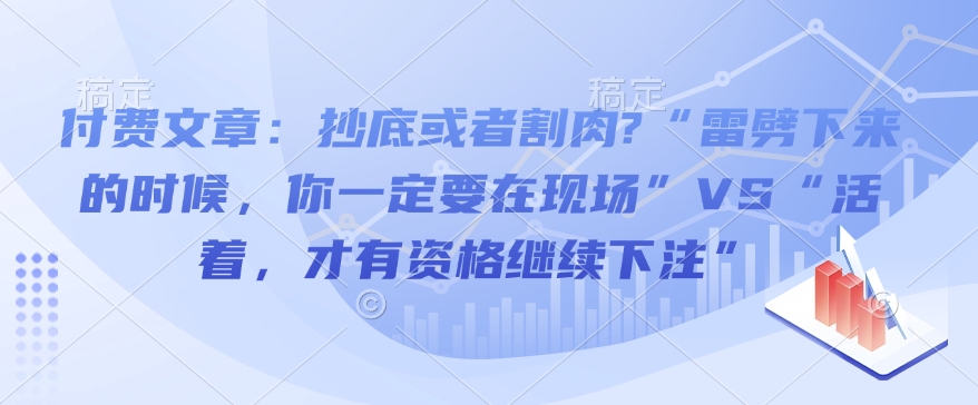 付费文章：抄底或者割肉?“雷劈下来的时候，你一定要在现场”VS“活着，才有资格继续下注”-冒泡网