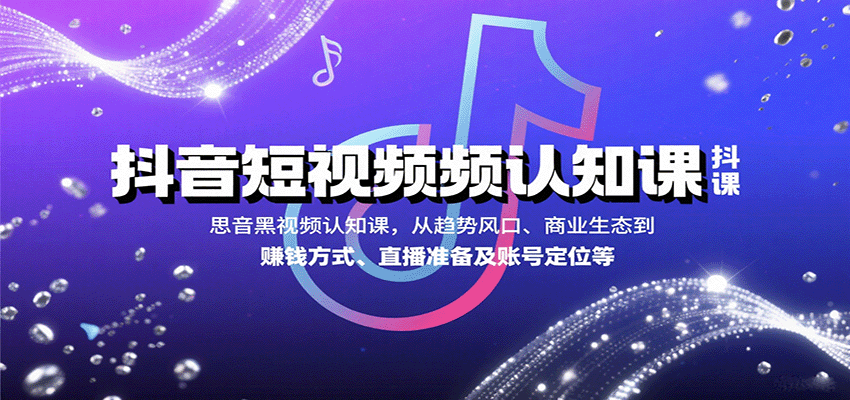 抖音短视频认知课，从趋势风口、商业生态到赚钱方式、直播准备及账号定位等-冒泡网