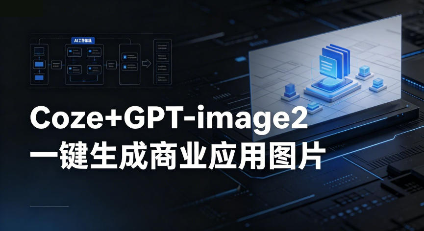 【Coze工作流搭建实操教程】coze+GPT-image2一键生成商业应用图片，全流程保姆级教学-冒泡网