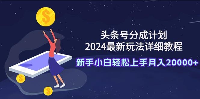 (9530期)头条号分成计划：2024最新玩法详细教程，新手小白轻松上手月入20000+-冒泡网