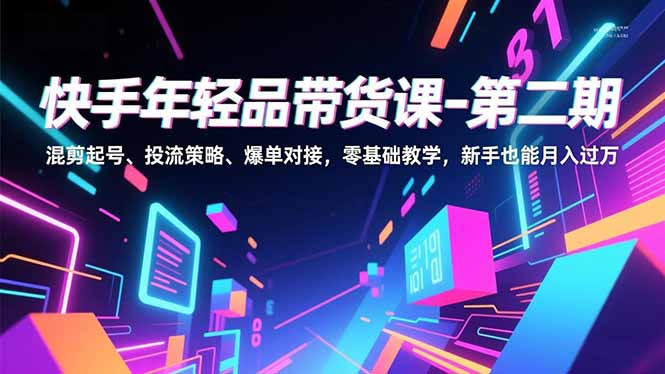 快手年轻品带货课-第二期，混剪起号、投流策略、爆单对接，零基础教学，新手也能月入过万-冒泡网