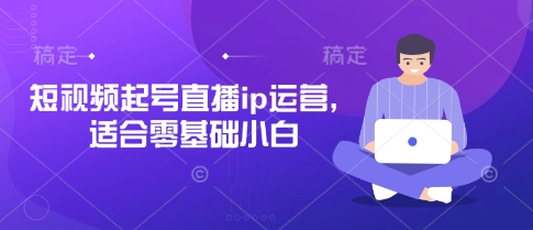 短视频起号直播ip运营，适合零基础小白-冒泡网