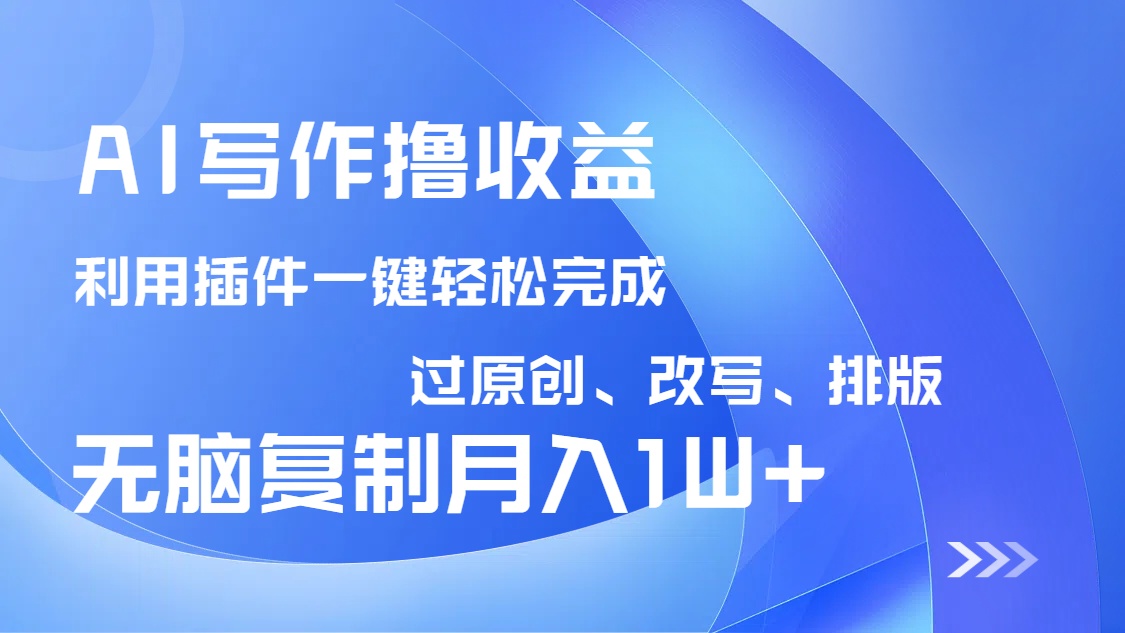 AI写作撸收益，利用插件改写排版100%过原创，小白无脑复制粘贴月入10000+-冒泡网