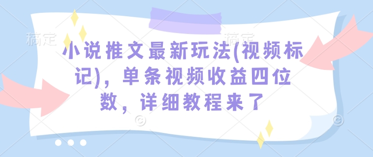 小说推文最新玩法(视频标记)，单条视频收益四位数，详细教程来了-冒泡网