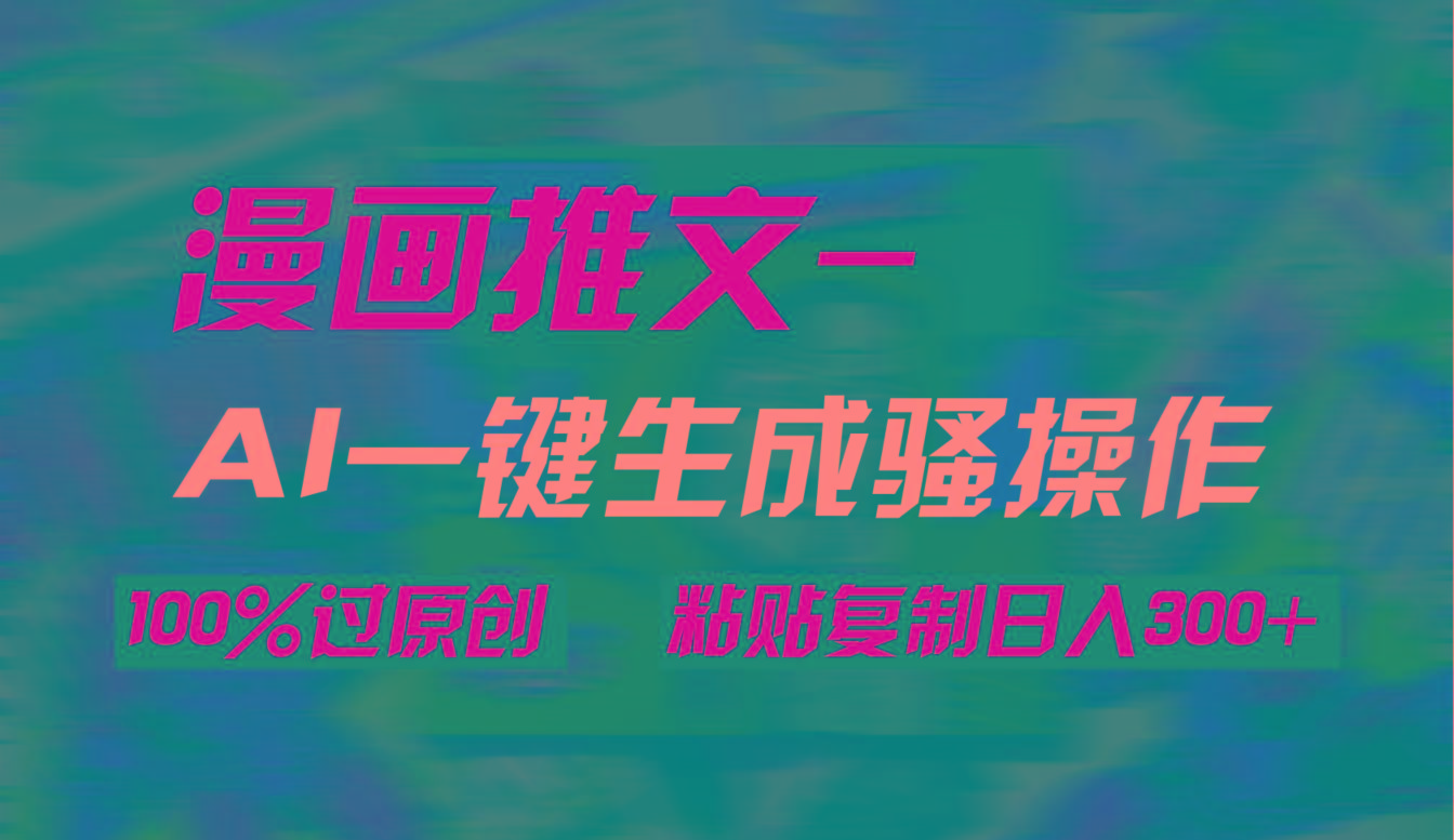(9635期)AI一键生成漫画爆款视频，3分钟1条双重去重100%过原创，粘贴复制日入300+-冒泡网
