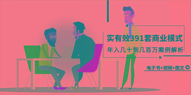 (9607期)真实有效391套商业模式，年入几十到几百万案例解析(电子书+视频+图文)-冒泡网