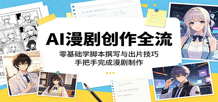 AI漫剧创作全流程：零基础学脚本撰写与出片技巧，手把手完成漫剧制作-冒泡网