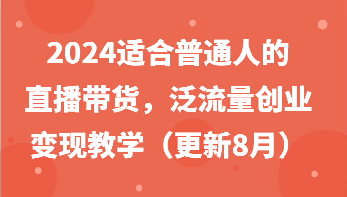 2024适合普通人的直播带货，泛流量创业变现教学(更新8月)-冒泡网