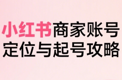 小红书电商全链路实战从定位到爆单，系统拆解小红书商家起号全流程-冒泡网
