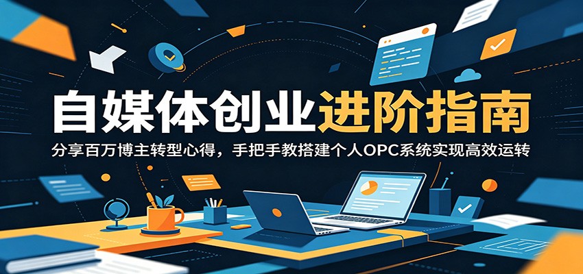自媒体创业进阶指南:分享百万博主转型心得,手把手教搭建个人OPC系统实现高效运转-冒泡网