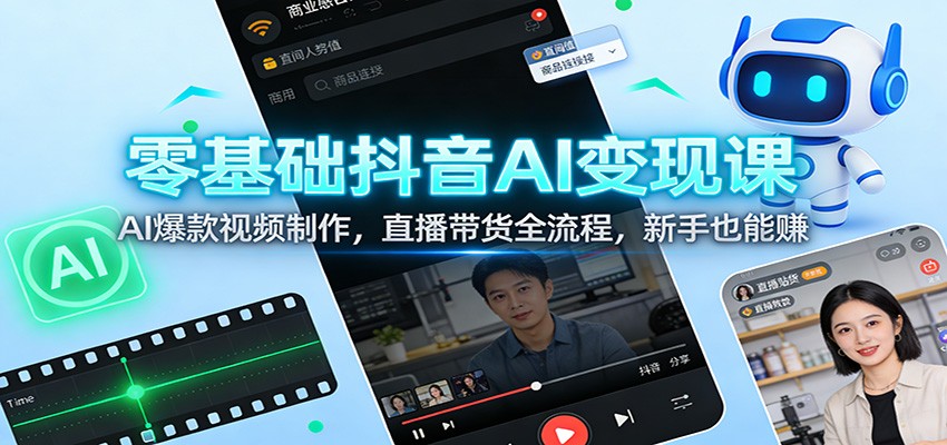 零基础抖音AI变现课：AI爆款视频制作，直播带货全流程，新手也能赚-冒泡网