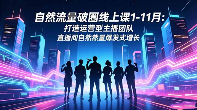自然流量破圈线上课1-11月：打造运营型主播团队 直播间自然流量爆发式增长-冒泡网