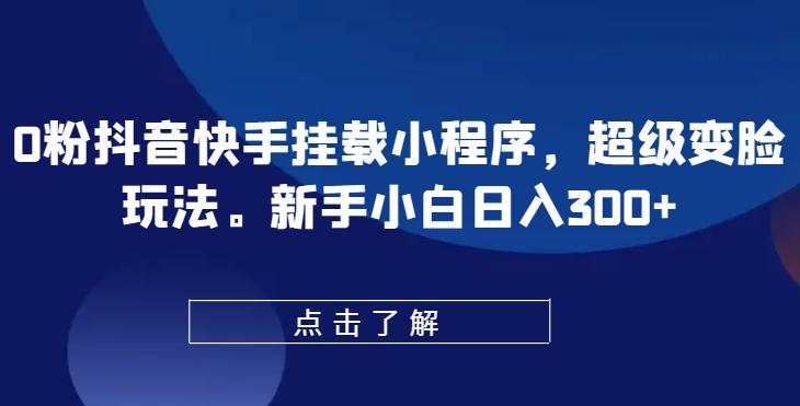 0粉抖音快手挂载小程序，超级变脸玩法，新手小白日入300+【揭秘】-冒泡网
