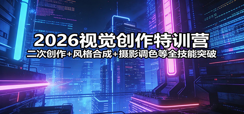 2026视觉创作特训营：二次创作+风格合成+摄影调色等全技能突破-冒泡网