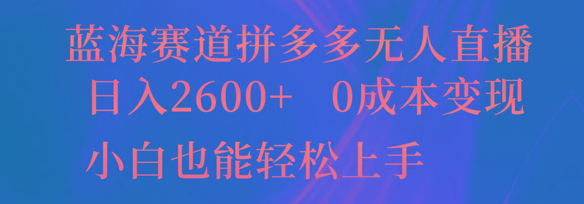 蓝海赛道拼多多无人直播，日入2600+，0成本变现，小白也能轻松上手-冒泡网