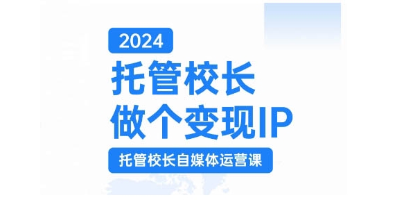 2024托管校长做个变现IP，托管校长自媒体运营课，利用短视频实现校区利润翻番-冒泡网