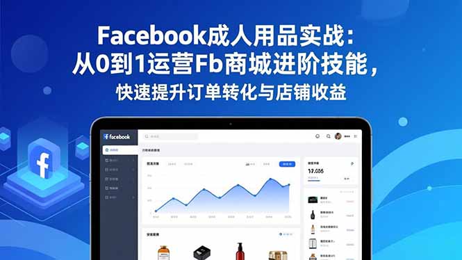 Facebook成人用品实战：从0到1运营Fb商城进阶技能，快速提升订单转化与店铺收益-冒泡网