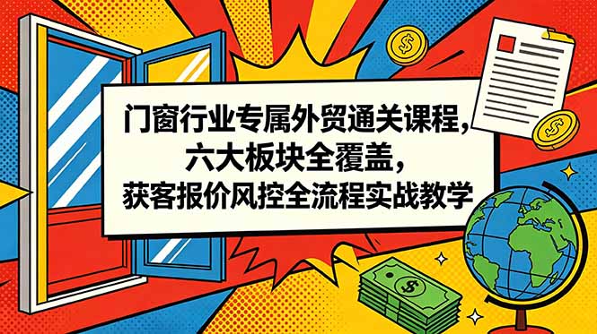 dc05b7a8cb019cfc2853f7c93301b8a1.jpeg 门窗行业专属外贸通关课程,六大板块全覆盖,获客报价风控全流程实战教学