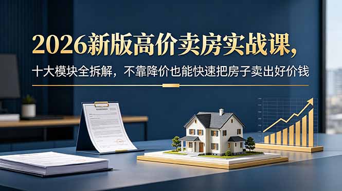 2026新版高价卖房实战课，十大模块全拆解，不靠降价也能快速把房子卖出好价钱-冒泡网