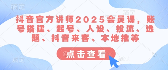 抖音官方讲师2025会员课，账号搭建、起号、人设、投流、选题、抖音来客、本地推等-冒泡网