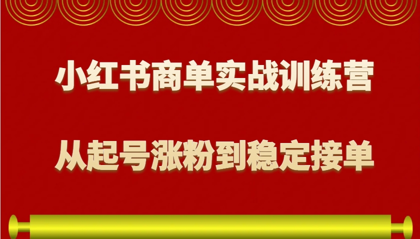 小红书商单实战训练营,从0到1教你如何变现,从起号涨粉到稳定接单,适合新手-冒泡网