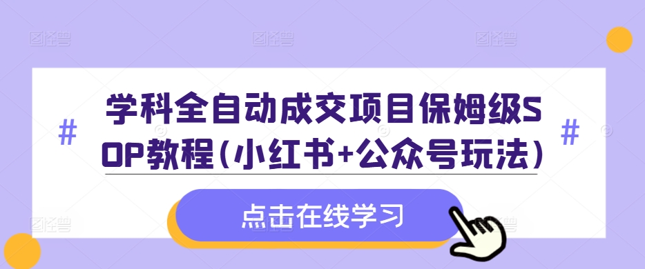 学科全自动成交项目保姆级SOP教程(小红书+公众号玩法)含资料-冒泡网