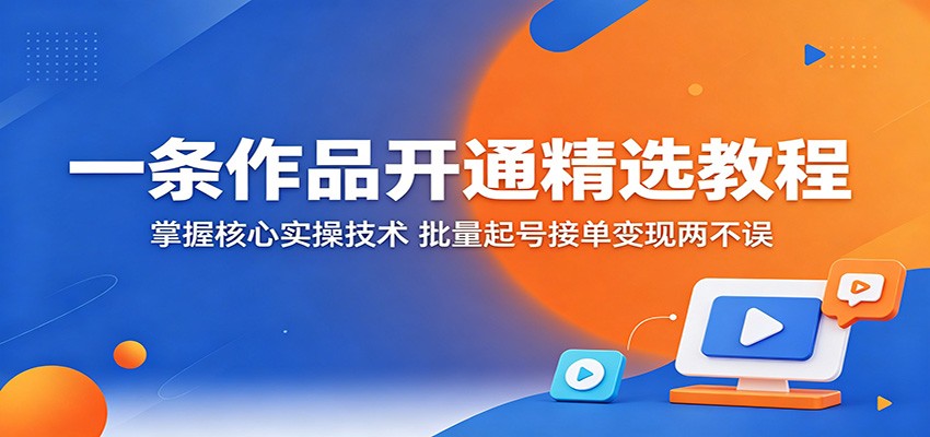 一条作品开通精选教程：掌握核心实操技术，批量起号接单变现两不误-冒泡网