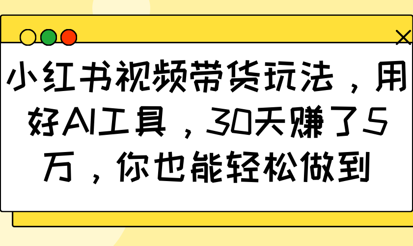 小红书视频带货玩法，用好AI工具，30天赚了5万，你也能轻松做到-冒泡网