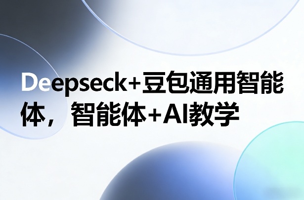 Deepseck+豆包通用智能体，智能体+AI教学-冒泡网
