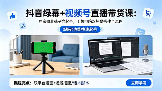 抖音绿幕+视频号直播带货课：居家照着稿子念起号，手机电脑双场景搭建全流程-冒泡网