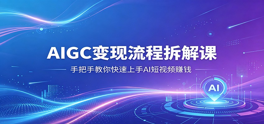 AIGC变现流程拆解课，手把手教你快速上手AI短视频赚钱-冒泡网