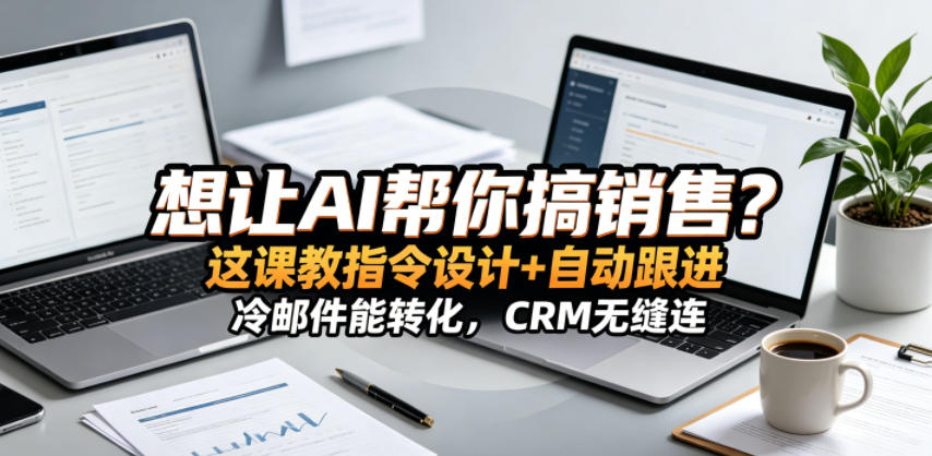 想让AI帮你搞销售？这课教指令设计+自动跟进，冷邮件能转化，CRM无缝连！【原创双语字幕】-冒泡网