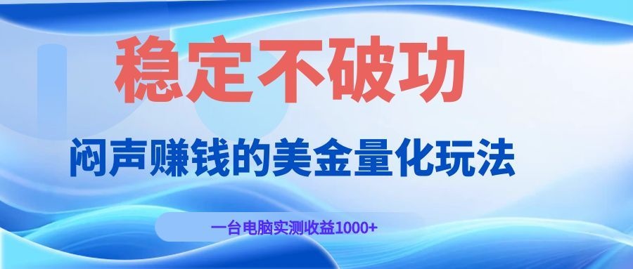 闷声赚钱的美金量化玩法，一台电脑实测收益1000+稳定不破功！-冒泡网