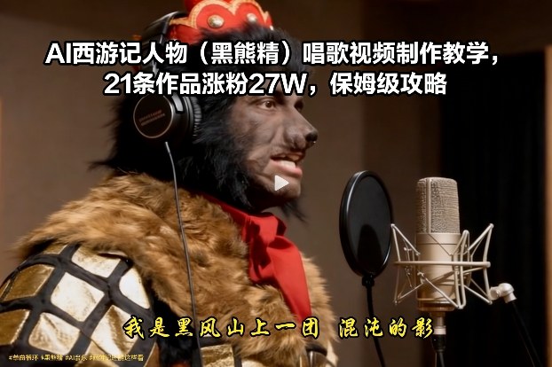 AI西游记人物(黑熊精)唱歌视频制作教学，21条作品涨粉27W，保姆级攻略-冒泡网