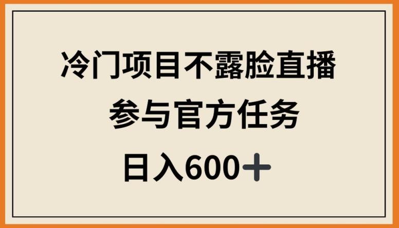 冷门项目不露脸直播，参与官方任务，日入600+【揭秘】-冒泡网