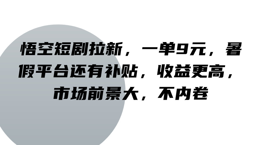 悟空短剧拉新，一单9元，暑假平台还有补贴，收益更高，市场前景大，不内卷-冒泡网