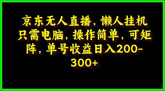 (9973期)京东无人直播，电脑挂机，操作简单，懒人专属，可矩阵操作 单号日入200-300-冒泡网