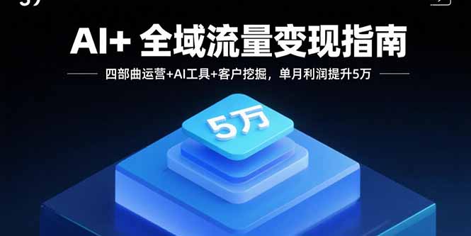 AI+全域流量变现指南，四部曲运营+AI工具+客户挖掘，单月利润提升5万-冒泡网