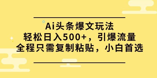 (9853期)Ai头条爆文玩法，轻松日入500+，引爆流量全程只需复制粘贴，小白首选-冒泡网