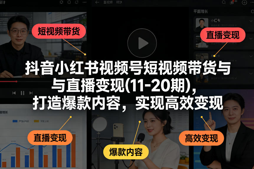 抖音小红书视频号短视频带货与直播变现(10-21期)，打造爆款内容，实现高效变现(更新05月08日)-冒泡网