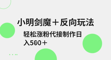 小明剑魔+反向玩法，轻松涨粉，可代接制作日入5张-冒泡网