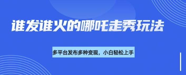 利用deepseek制作谁发谁火的哪吒2人物走秀视频，多平台发布多种变现-冒泡网